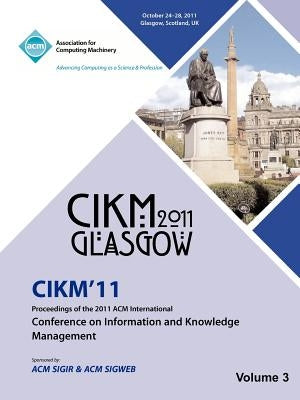 CIKM 11 Proceedings of the 2011 ACM International Conference on Information and Knowledge Management Vol 3 by Cikm 11 Conference Committee