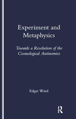 Experiment and Metaphysics: Towards a Resolution of the Cosmological Antinomies by Wind, Edgar