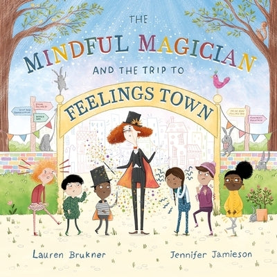 The Mindful Magician and the Trip to Feelings Town: Tips and Tricks to Help the Youngest Readers Regulate Their Emotions and Senses by Brukner, Lauren