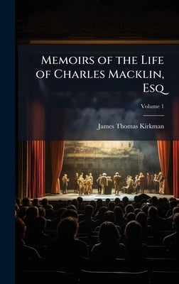 Memoirs of the Life of Charles Macklin, Esq by Kirkman, James Thomas