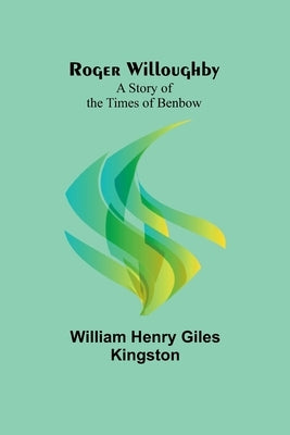 Roger Willoughby: A Story of the Times of Benbow by Kingston, William Henry