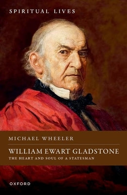 William Ewart Gladstone: The Heart and Soul of a Statesman by Wheeler, Michael