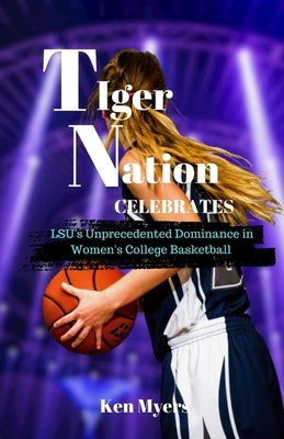 Tiger Nation Celebrates: LSU's Unprecedented Dominance in Women's College Basketball by Myers, Ken