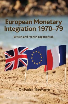 European Monetary Integration 1970-79: British and French Experiences by Ikemoto, s.