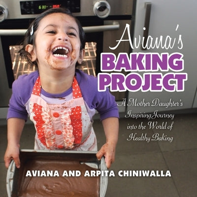 Aviana's Baking Project: A Mother Daughter's Inspiring Journey into the World of Healthy Baking by Chiniwalla, Aviana
