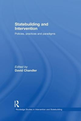 Statebuilding and Intervention: Policies, Practices and Paradigms by Chandler, David