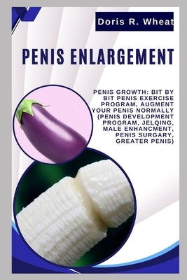 Penis Englargement: Penis Growth: Bit by bit Penis Exercise Program, Augment Your Penis Normally (Penis Development Program, Jelqing, Male by Wheat, Doris R.
