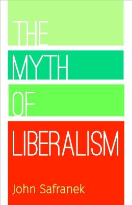 The Myth of Liberalism by Safranek, John P.