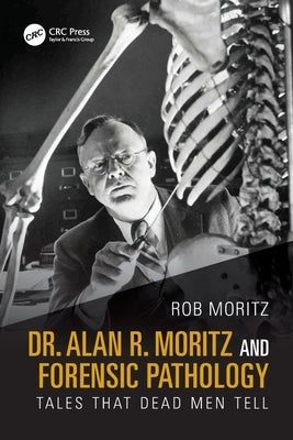 Dr. Alan R. Moritz and Forensic Pathology: Tales That Dead Men Tell by Moritz, Rob