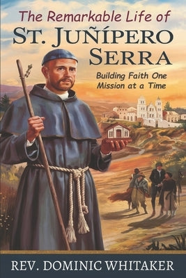 The Remarkable Life of St. Junipero Serra: Building Faith One Mission at a Time by Whitaker, Dominic