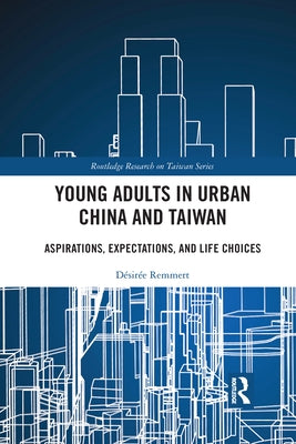 Young Adults in Urban China and Taiwan: Aspirations, Expectations, and Life Choices by Remmert, Désirée