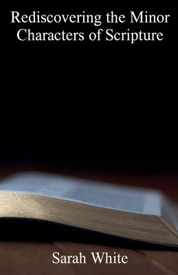 Rediscovering the Minor Characters of Scripture by White, Sarah