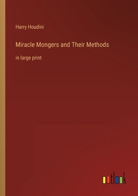 Miracle Mongers and Their Methods: in large print by Houdini, Harry