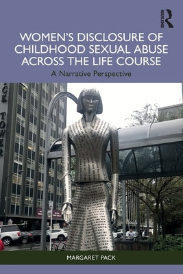Women's Disclosure of Childhood Sexual Abuse Across the Life Course: A Narrative Perspective by Pack, Margaret