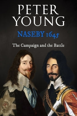 Naseby 1645: The Campaign and the Battle by Young, Peter