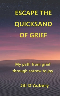 Escape the Quicksand of Grief: My Path From Grief Through Sorrow to Joy by D'Aubery, Jill