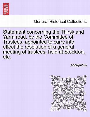 Statement Concerning the Thirsk and Yarm Road, by the Committee of Trustees, Appointed to Carry Into Effect the Resolution of a General Meeting of Tru by Anonymous