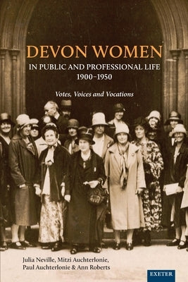 Devon Women in Public and Professional Life, 1900-1950: Votes, Voices and Vocations by Neville, Julia