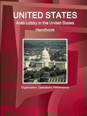 United States: Arab Lobby in the United States Handbook: Organization, Operations, Performance by Ibp, Inc