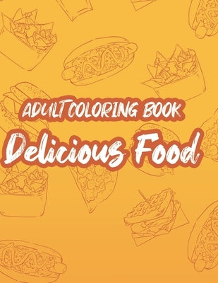 Adult Coloring Book Delicious Food: Mind Soothing Coloring Activity Pages Of Food, Stress Relieving Food Illustrations And Designs To Color by Woll, Billy