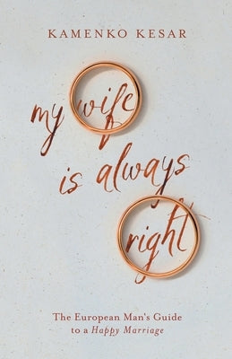 My Wife Is Always Right: The European Man's Guide to a Happy Marriage by Kesar, Kamenko
