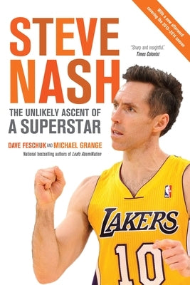 Steve Nash: The Unlikely Ascent of a Superstar by Feschuk, Dave