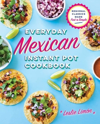 Everyday Mexican Instant Pot Cookbook: Regional Classics Made Fast and Simple by Limón, Leslie