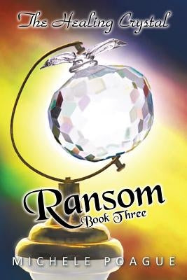 Ransom: The Healing Crystal Trilogy, Book Three by Poague, Michele