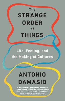 The Strange Order of Things: Life, Feeling, and the Making of Cultures by Damasio, Antonio