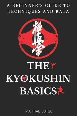The Kyokushin Basics: A Beginner's Guide to Techniques and Kata by Jutsu, Martial