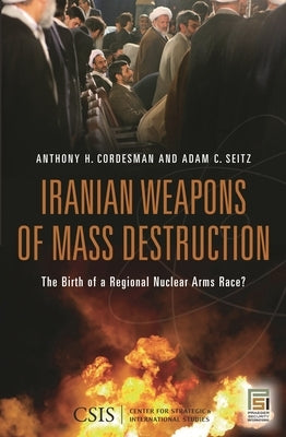 Iranian Weapons of Mass Destruction: The Birth of a Regional Nuclear Arms Race? by Seitz, Adam C.
