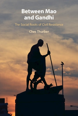 Between Mao and Gandhi: The Social Roots of Civil Resistance by Thurber, Ches