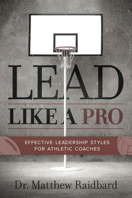 Lead Like a Pro: Effective Leadership Styles for Athletic Coaches by Raidbard, Matthew