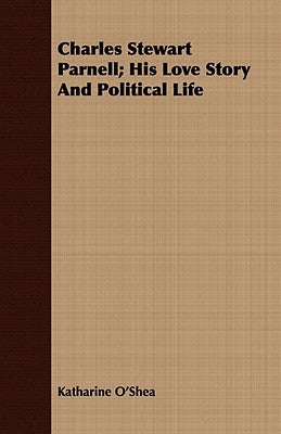 Charles Stewart Parnell; His Love Story and Political Life by O'Shea, Katharine
