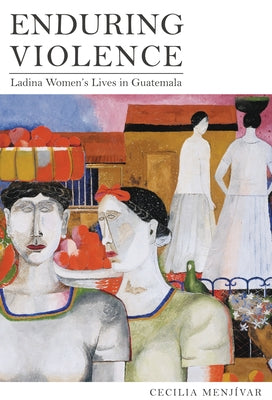 Enduring Violence: Ladina Women's Lives in Guatemala by Menjívar, Cecilia
