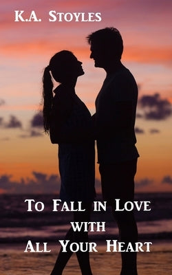 To Fall in Love With All Your Heart by Stoyles, K. a.