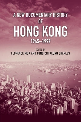A New Documentary History of Hong Kong, 1945-1997 by Mok, Florence