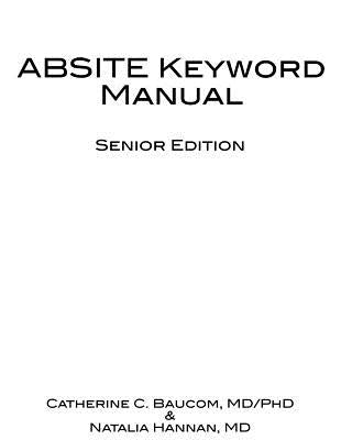 ABSITE Keyword Manual: All 202 terms from the 2010 senior ABSITE defined by fourth and fifth year surgery residents. by Hannan MD, Natalia
