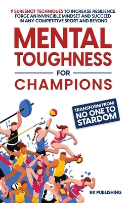 Mental Toughness for Champions: Transform from NO ONE to STARDOM; 9 Sureshot Techniques to Increase Resilience, Forge an Invincible Mindset, and Succe by Publishing, Rk