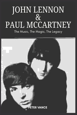 John Lennon & Paul McCartney: The Music, The Magic, The Legacy by Vance, Peter