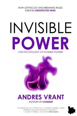 Invisible Power: (The Psychology of Invisible Power) How Letting Go and Breaking Rules Creates Unexpected Wins by Velasquez Henao, Andres Felipe