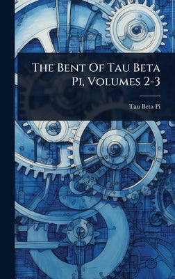 The Bent Of Tau Beta Pi, Volumes 2-3 by Pi, Tau Beta