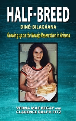 Half-Breed: Diné Bilagáana Growing up on the Navajo Reservation in Arizona by Begay, Verna Mae