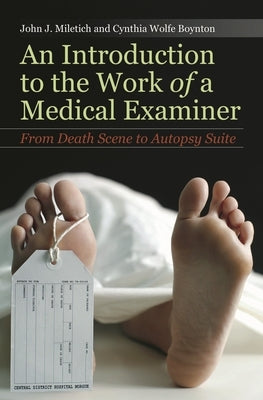 An Introduction to the Work of a Medical Examiner: From Death Scene to Autopsy Suite by Miletich, John