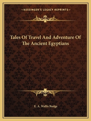 Tales Of Travel And Adventure Of The Ancient Egyptians by Budge, E. a. Wallis