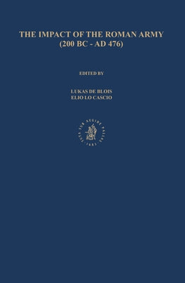 The Impact of the Roman Army (200 B.C. - A.D. 476): Economic, Social, Political, Religious and Cultural Aspects: Proceedings of the Sixth Workshop of by de Blois, Lukas