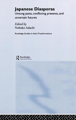 Japanese Diasporas: Unsung Pasts, Conflicting Presents and Uncertain Futures by Adachi, Nobuko