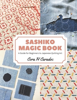 Sashiko Magic Book: A Guide for Beginners to Japanese Quilting Art by Caradoc, Cora H.