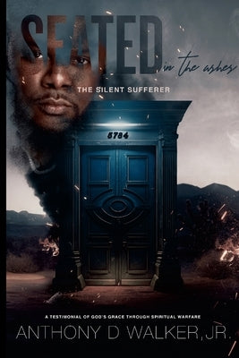 Seated In The Ashes... The Silent Sufferer: A testimonial of God's grace through spiritual warfare by Walker, Anthony, Jr.