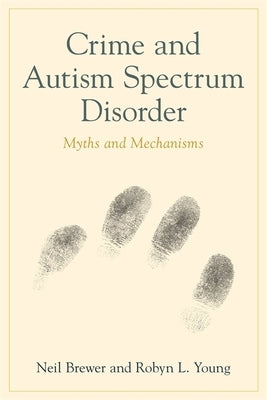 Crime and Autism Spectrum Disorder: Myths and Mechanisms by Brewer, Neil